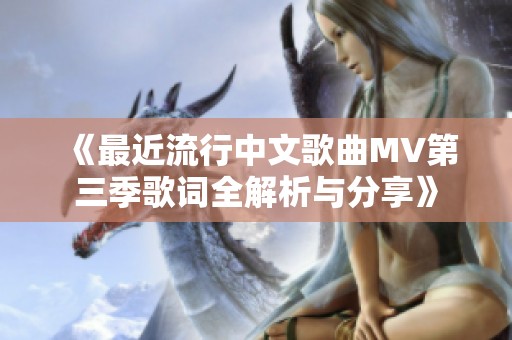 《最近流行中文歌曲MV第三季歌词全解析与分享》