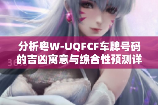 分析粤W-UQFCF车牌号码的吉凶寓意与综合性预测详解