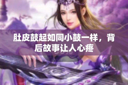 肚皮鼓起如同小鼓一样，背后故事让人心疼