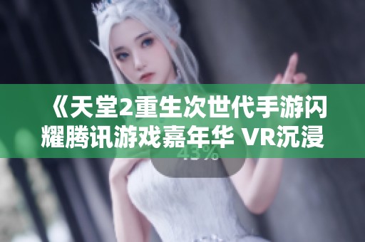 《天堂2重生次世代手游闪耀腾讯游戏嘉年华 VR沉浸体验引领未来娱乐新潮流》