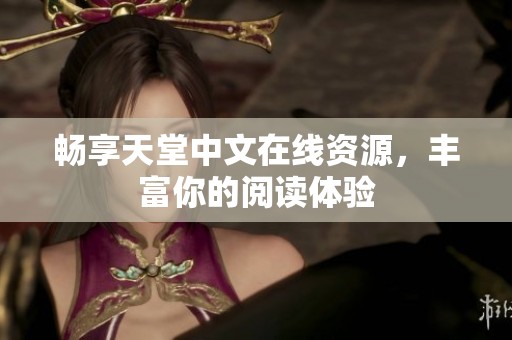 畅享天堂中文在线资源，丰富你的阅读体验
