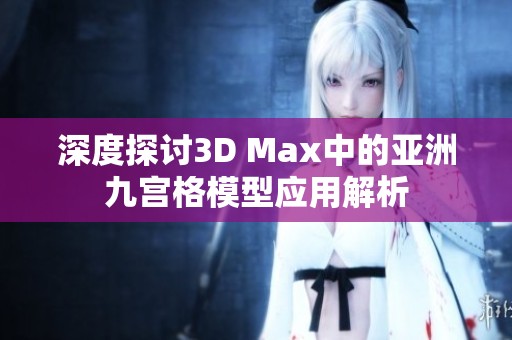 深度探讨3D Max中的亚洲九宫格模型应用解析