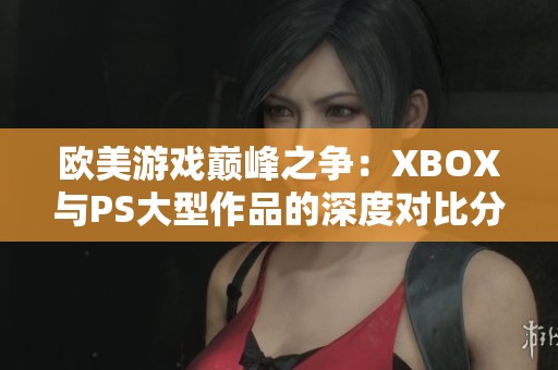 欧美游戏巅峰之争：XBOX与PS大型作品的深度对比分析