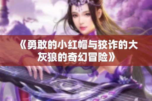 《勇敢的小红帽与狡诈的大灰狼的奇幻冒险》