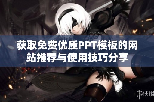 获取免费优质PPT模板的网站推荐与使用技巧分享