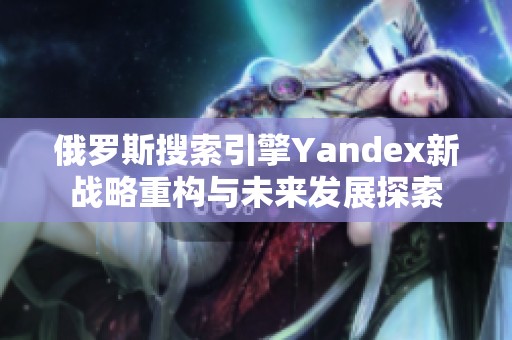 俄罗斯搜索引擎Yandex新战略重构与未来发展探索