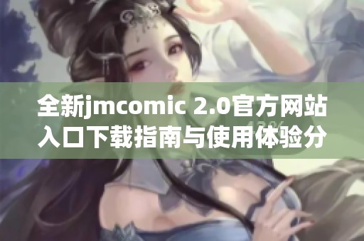 全新jmcomic 2.0官方网站入口下载指南与使用体验分享