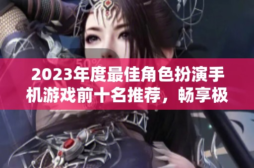 2023年度最佳角色扮演手机游戏前十名推荐，畅享极致游戏体验与精彩剧情