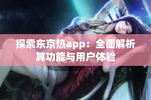 探索东京热app：全面解析其功能与用户体验