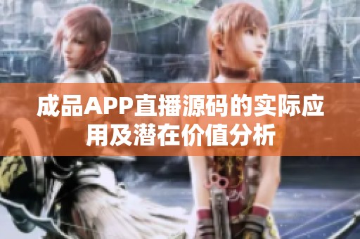 成品APP直播源码的实际应用及潜在价值分析