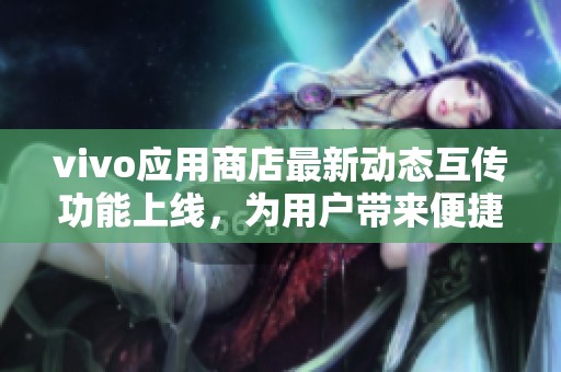 vivo应用商店最新动态互传功能上线，为用户带来便捷分享体验