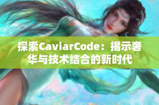 探索CaviarCode：揭示奢华与技术结合的新时代