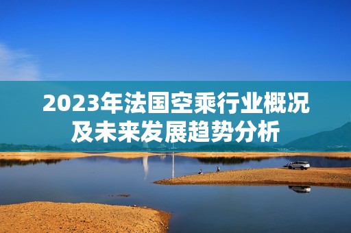 2023年法国空乘行业概况及未来发展趋势分析