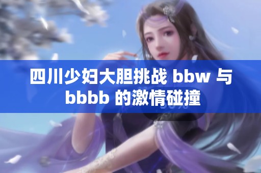 四川少妇大胆挑战 bbw 与 bbbb 的激情碰撞