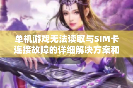 单机游戏无法读取与SIM卡连接故障的详细解决方案和排查步骤分析