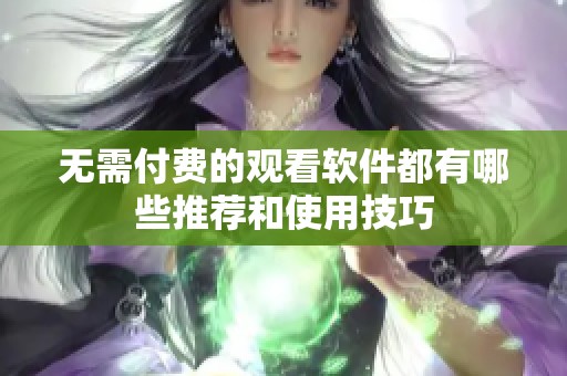 无需付费的观看软件都有哪些推荐和使用技巧