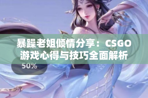 暴躁老姐倾情分享：CSGO游戏心得与技巧全面解析