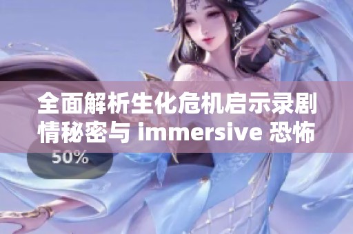 全面解析生化危机启示录剧情秘密与 immersive 恐怖世界的沉浸式体验技巧