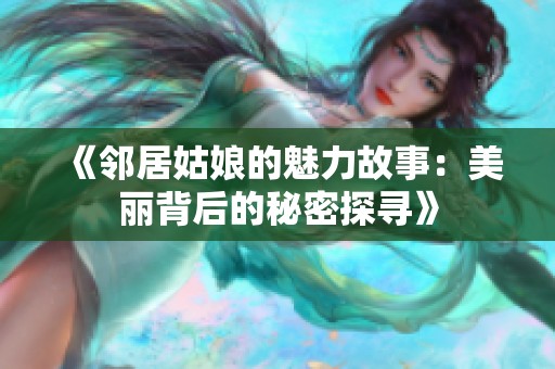 《邻居姑娘的魅力故事：美丽背后的秘密探寻》