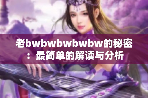 老bwbwbwbwbw的秘密：最简单的解读与分析