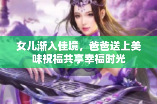 女儿渐入佳境，爸爸送上美味祝福共享幸福时光