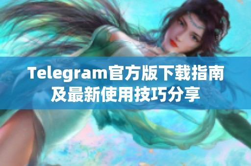 Telegram官方版下载指南及最新使用技巧分享