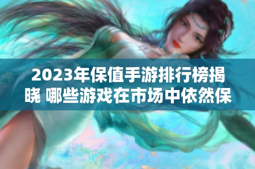 2023年保值手游排行榜揭晓 哪些游戏在市场中依然保持高价值