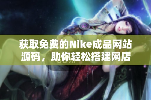 获取免费的Nike成品网站源码，助你轻松搭建网店