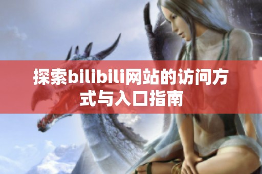 探索bilibili网站的访问方式与入口指南