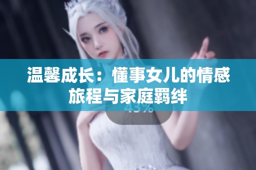 温馨成长：懂事女儿的情感旅程与家庭羁绊