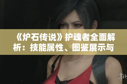 《炉石传说》护魂者全面解析：技能属性、图鉴展示与实战技巧全攻略