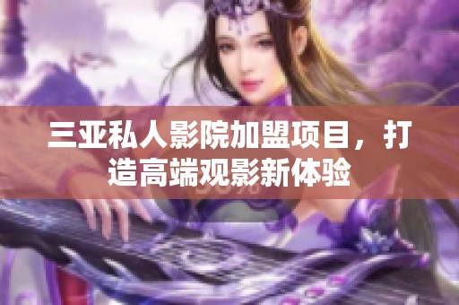 三亚私人影院加盟项目，打造高端观影新体验