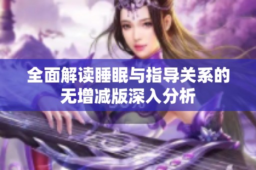 全面解读睡眠与指导关系的无增减版深入分析