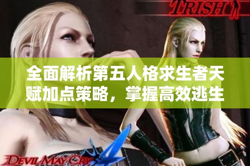 全面解析第五人格求生者天赋加点策略，掌握高效逃生技巧助你脱颖而出