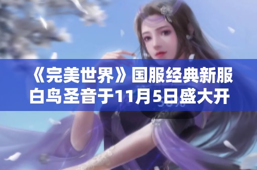 《完美世界》国服经典新服白鸟圣音于11月5日盛大开启，全新冒险等待你来挑战