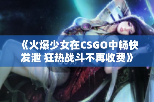 《火爆少女在CSGO中畅快发泄 狂热战斗不再收费》