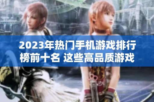 2023年热门手机游戏排行榜前十名 这些高品质游戏绝对值得体验与畅玩