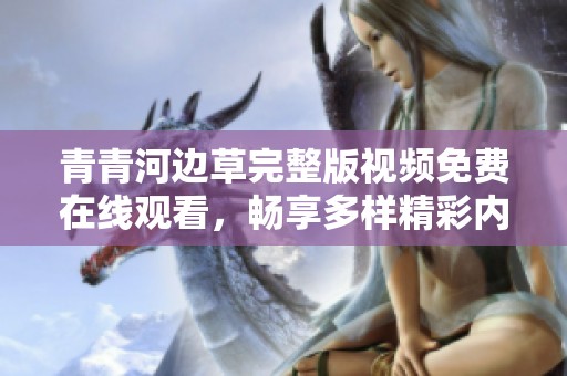 青青河边草完整版视频免费在线观看，畅享多样精彩内容