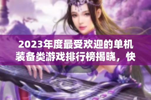 2023年度最受欢迎的单机装备类游戏排行榜揭晓，快来看看有哪些热门游戏吧！