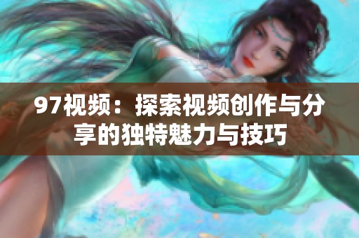 97视频：探索视频创作与分享的独特魅力与技巧