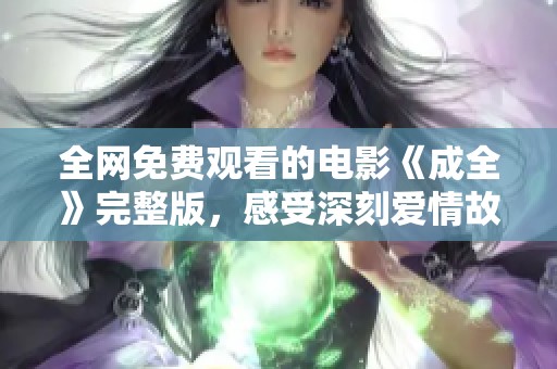 全网免费观看的电影《成全》完整版，感受深刻爱情故事