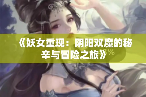 《妖女重现：阴阳双魔的秘辛与冒险之旅》