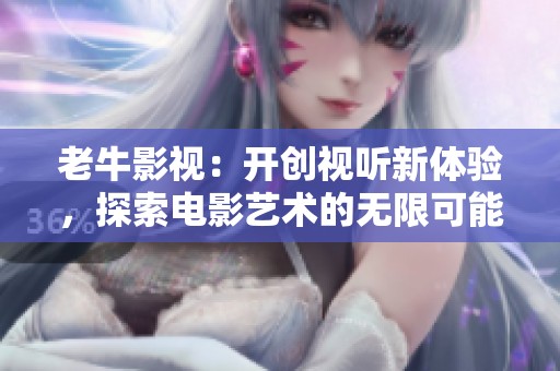 老牛影视：开创视听新体验，探索电影艺术的无限可能