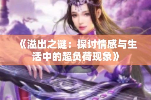 《溢出之谜：探讨情感与生活中的超负荷现象》