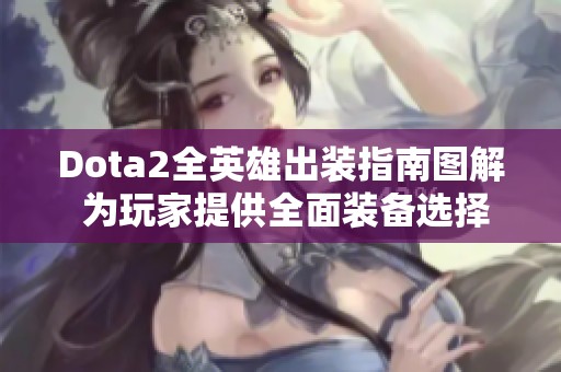 Dota2全英雄出装指南图解 为玩家提供全面装备选择参考