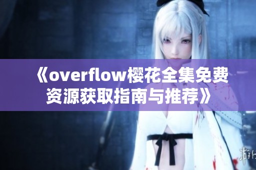 《overflow樱花全集免费资源获取指南与推荐》