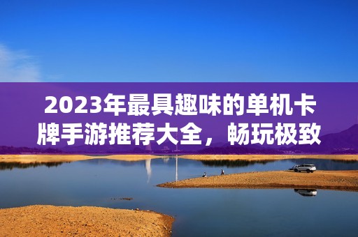 2023年最具趣味的单机卡牌手游推荐大全，畅玩极致卡牌游戏不容错过