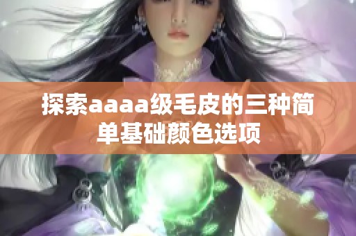 探索aaaa级毛皮的三种简单基础颜色选项