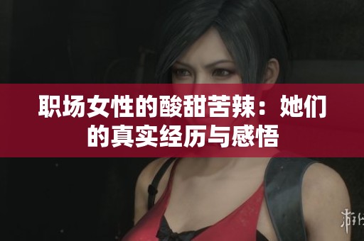 职场女性的酸甜苦辣：她们的真实经历与感悟