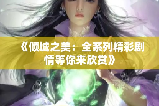 《倾城之美：全系列精彩剧情等你来欣赏》